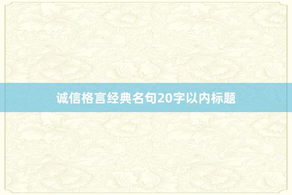 诚信格言经典名句20字以内标题
